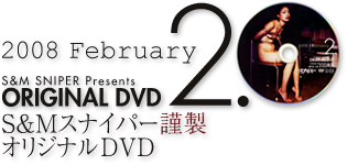 2008 February S&M SNIPER Presents ORIGINAL DVD 2.0 S&Mスナイパー謹製オリジナルDVD
