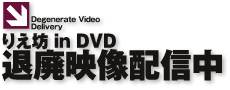 Degenerate Video Delivery りえ坊 in DVD 退廃映像配信中
